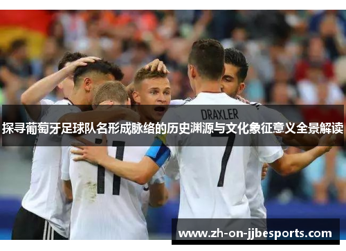 探寻葡萄牙足球队名形成脉络的历史渊源与文化象征意义全景解读