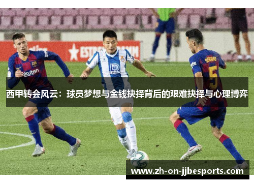 西甲转会风云：球员梦想与金钱抉择背后的艰难抉择与心理博弈