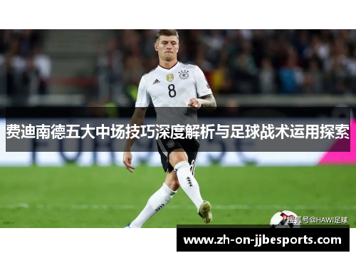 费迪南德五大中场技巧深度解析与足球战术运用探索