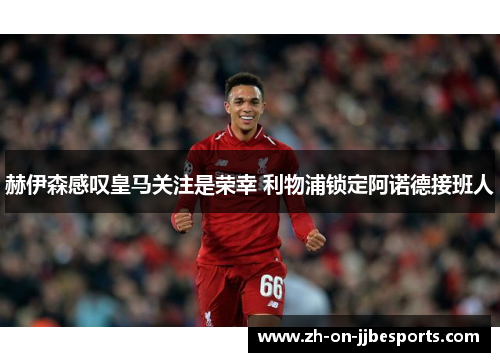 赫伊森感叹皇马关注是荣幸 利物浦锁定阿诺德接班人