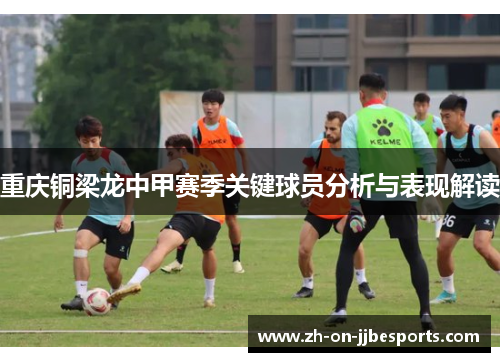 重庆铜梁龙中甲赛季关键球员分析与表现解读