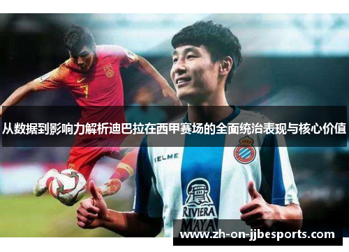 从数据到影响力解析迪巴拉在西甲赛场的全面统治表现与核心价值
