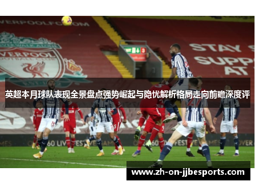 英超本月球队表现全景盘点强势崛起与隐忧解析格局走向前瞻深度评