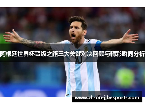 阿根廷世界杯晋级之路三大关键对决回顾与精彩瞬间分析