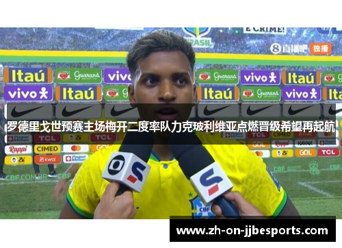 罗德里戈世预赛主场梅开二度率队力克玻利维亚点燃晋级希望再起航