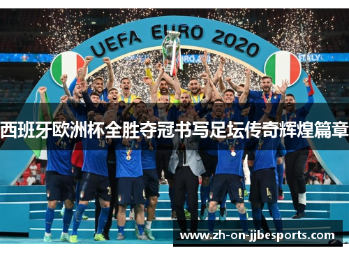 西班牙欧洲杯全胜夺冠书写足坛传奇辉煌篇章