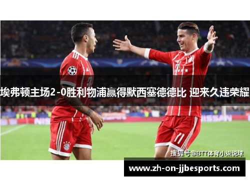 埃弗顿主场2-0胜利物浦赢得默西塞德德比 迎来久违荣耀